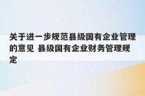 关于进一步规范县级国有企业管理的意见 县级国有企业财务管理规定