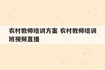 农村教师培训方案 农村教师培训班视频直播