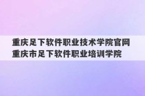 重庆足下软件职业技术学院官网 重庆市足下软件职业培训学院