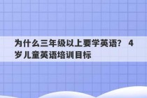 为什么三年级以上要学英语？ 4岁儿童英语培训目标