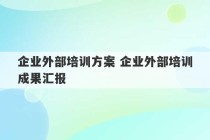 企业外部培训方案 企业外部培训成果汇报