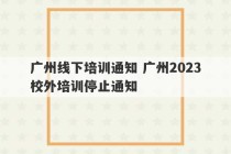 广州线下培训通知 广州2023
校外培训停止通知