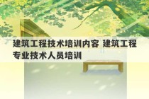 建筑工程技术培训内容 建筑工程专业技术人员培训