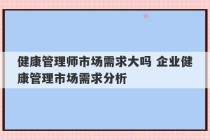 健康管理师市场需求大吗 企业健康管理市场需求分析