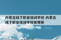 内蒙古线下职业培训学校 内蒙古线下职业培训学校有哪些