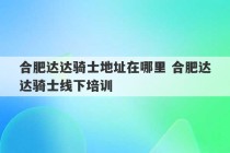 合肥达达骑士地址在哪里 合肥达达骑士线下培训