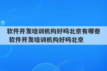 软件开发培训机构好吗北京有哪些 软件开发培训机构好吗北京