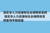 保定市人力资源和社会保障局官网 保定市人力资源和社会保障局官网查询学籍档案