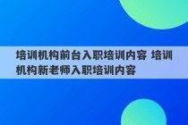 培训机构前台入职培训内容 培训机构新老师入职培训内容