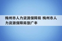 梅州市人力资源保障局 梅州市人力资源保障局张广丰