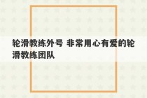 轮滑教练外号 非常用心有爱的轮滑教练团队