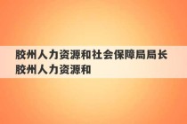 胶州人力资源和社会保障局局长 胶州人力资源和