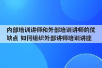 内部培训讲师和外部培训讲师的优缺点 如何组织外部讲师培训讲座