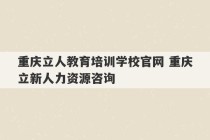 重庆立人教育培训学校官网 重庆立新人力资源咨询