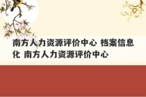 南方人力资源评价中心 档案信息化 南方人力资源评价中心