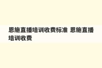 恩施直播培训收费标准 恩施直播培训收费