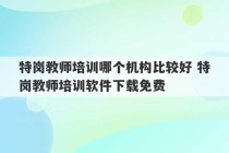 特岗教师培训哪个机构比较好 特岗教师培训软件下载免费