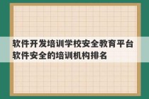 软件开发培训学校安全教育平台 软件安全的培训机构排名