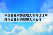 中国企业财务管理人才评价证书 现代企业财务管理人才心得