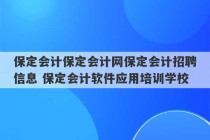 保定会计保定会计网保定会计招聘信息 保定会计软件应用培训学校