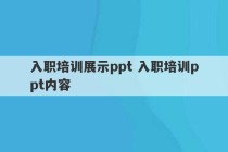 入职培训展示ppt 入职培训ppt内容