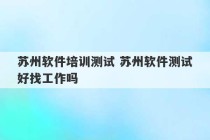 苏州软件培训测试 苏州软件测试好找工作吗