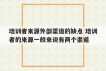 培训者来源外部渠道的缺点 培训者的来源一般来说有两个渠道