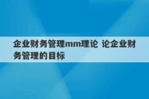 企业财务管理mm理论 论企业财务管理的目标