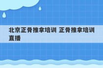 北京正骨推拿培训 正骨推拿培训直播