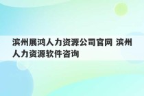 滨州展鸿人力资源公司官网 滨州人力资源软件咨询