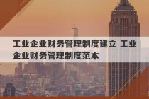 工业企业财务管理制度建立 工业企业财务管理制度范本