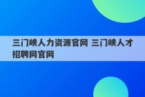 三门峡人力资源官网 三门峡人才招聘网官网