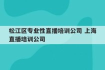 松江区专业性直播培训公司 上海直播培训公司