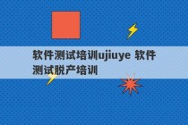 软件测试培训ujiuye 软件测试脱产培训