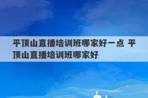 平顶山直播培训班哪家好一点 平顶山直播培训班哪家好