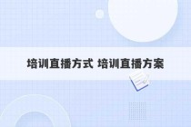 培训直播方式 培训直播方案