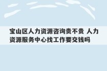 宝山区人力资源咨询贵不贵 人力资源服务中心找工作要交钱吗