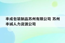 丰成包装制品苏州有限公司 苏州丰诚人力资源公司