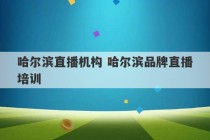 哈尔滨直播机构 哈尔滨品牌直播培训