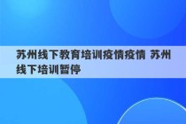 苏州线下教育培训疫情疫情 苏州线下培训暂停