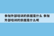 参加外部培训的依据是什么 参加外部培训的依据是什么呢