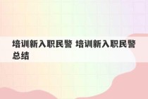 培训新入职民警 培训新入职民警总结