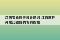 江西专业软件设计培训 江西软件开发比较好的专科院校