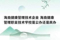 海南健康管理技术企业 海南健康管理职业技术学校是公办还是民办