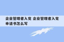 企业管理者入党 企业管理者入党申请书怎么写