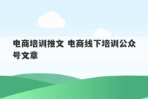 电商培训推文 电商线下培训公众号文章