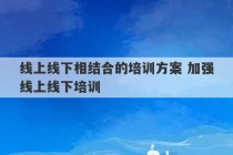 线上线下相结合的培训方案 加强线上线下培训