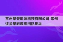 常州攀登能源科技有限公司 常州徒步攀岩教练团队地址