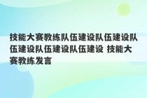 技能大赛教练队伍建设队伍建设队伍建设队伍建设队伍建设 技能大赛教练发言