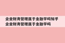 企业财务管理属于金融学吗知乎 企业财务管理属于金融学吗